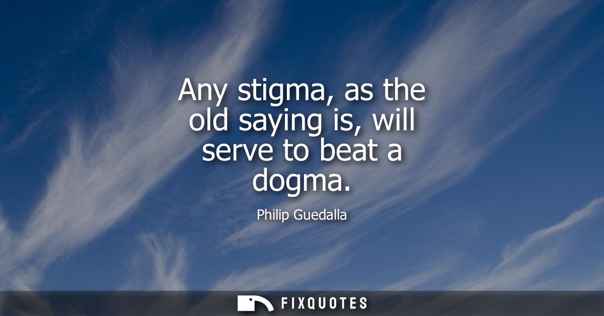 Any stigma, as the old saying is, will serve to beat a dogma