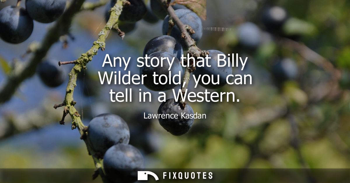 Any story that Billy Wilder told, you can tell in a Western