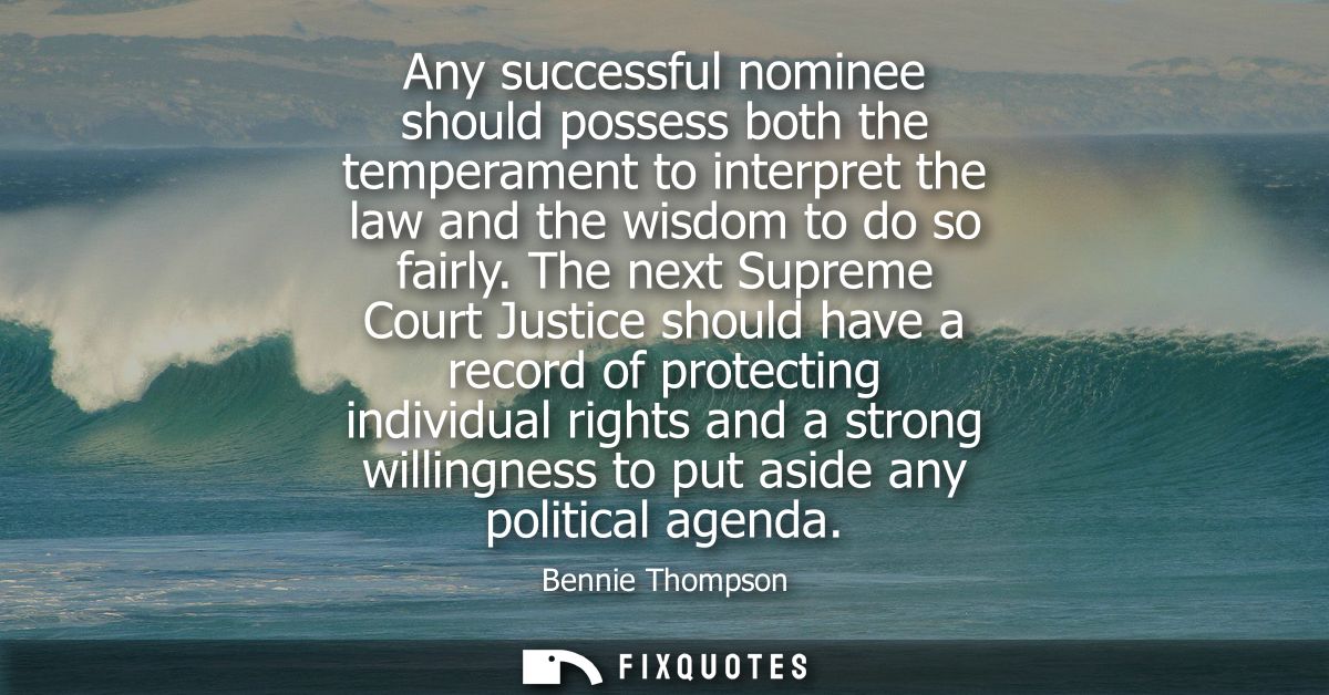 Any successful nominee should possess both the temperament to interpret the law and the wisdom to do so fairly.