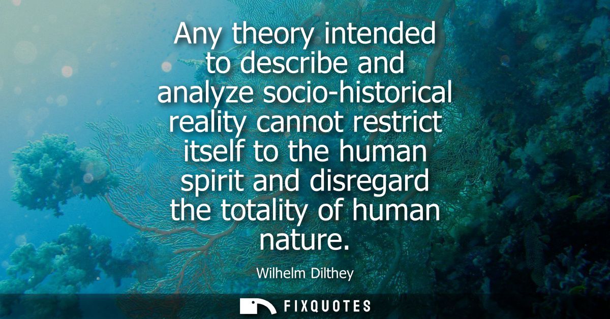 Any theory intended to describe and analyze socio-historical reality cannot restrict itself to the human spirit and disr