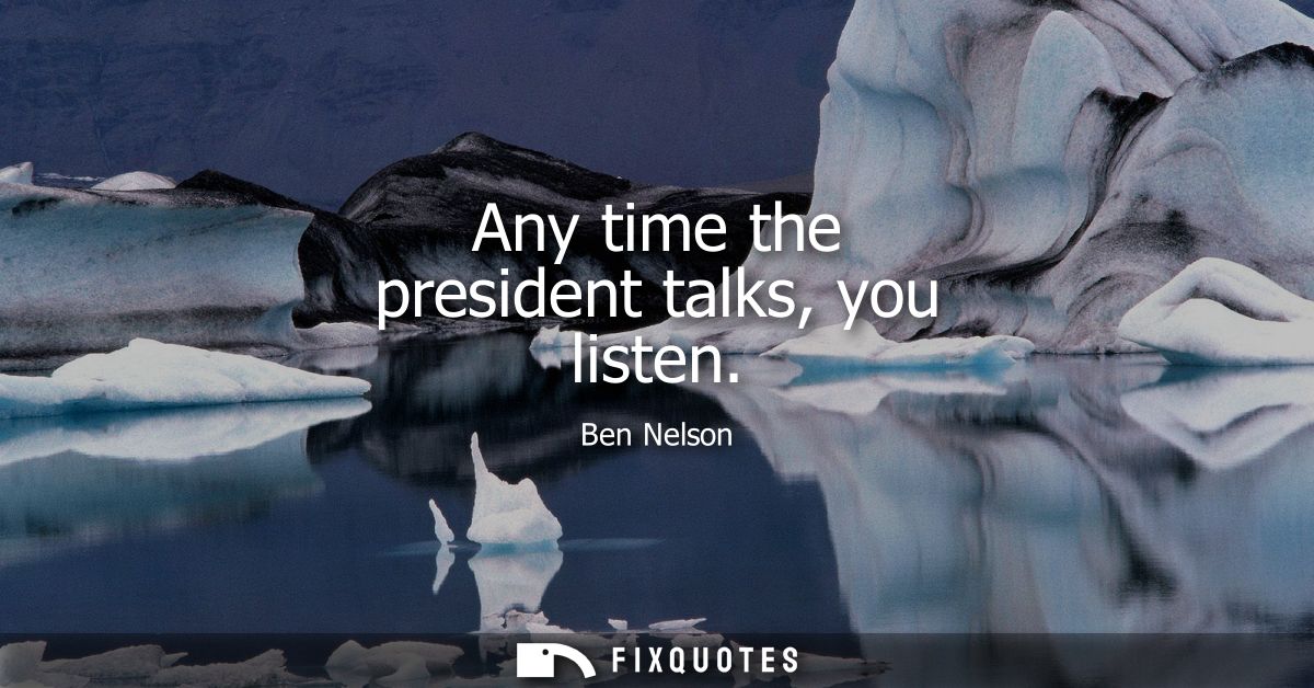 Any time the president talks, you listen