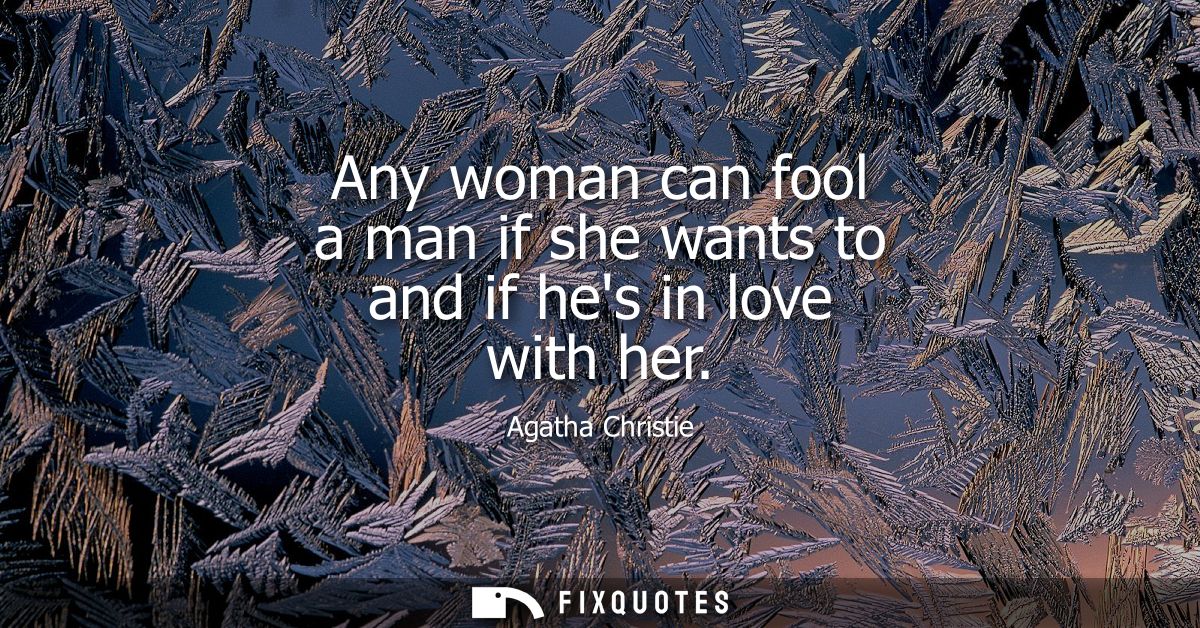 Any woman can fool a man if she wants to and if hes in love with her