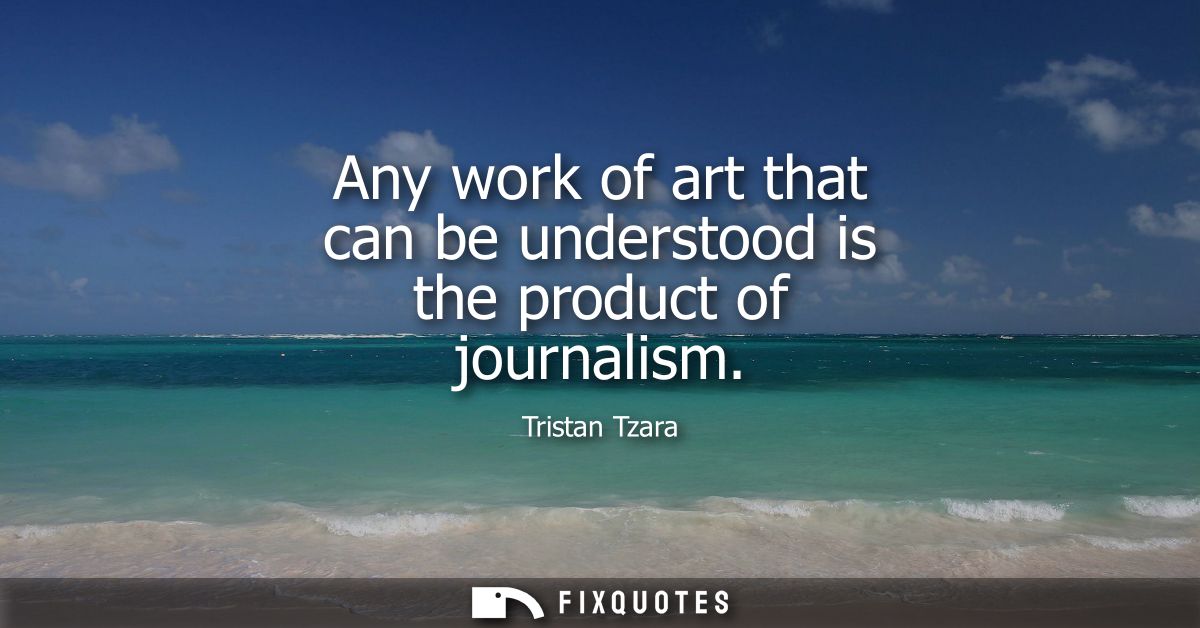 Any work of art that can be understood is the product of journalism