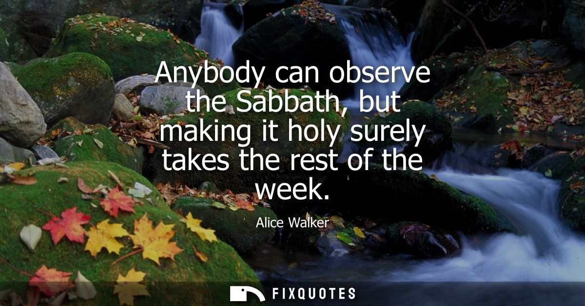Anybody can observe the Sabbath, but making it holy surely takes the rest of the week