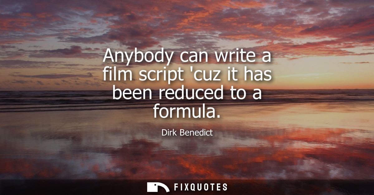 Anybody can write a film script cuz it has been reduced to a formula
