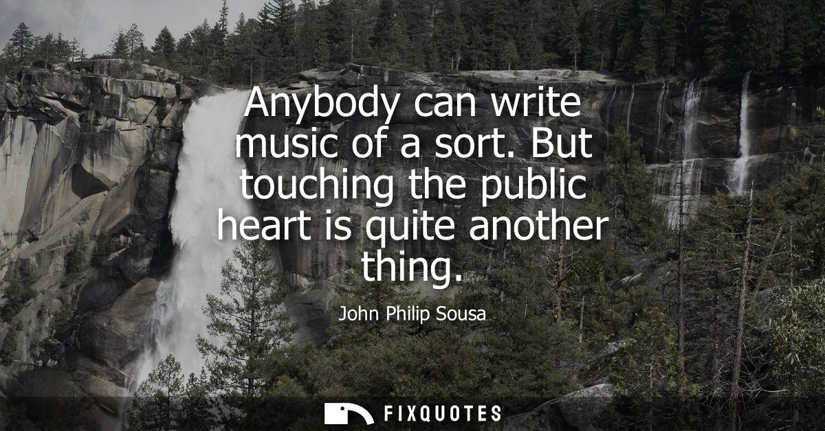 Anybody can write music of a sort. But touching the public heart is quite another thing