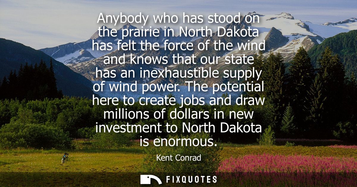 Anybody who has stood on the prairie in North Dakota has felt the force of the wind and knows that our state has an inex