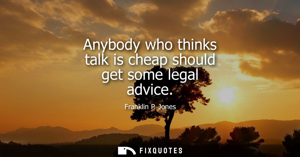 Anybody who thinks talk is cheap should get some legal advice