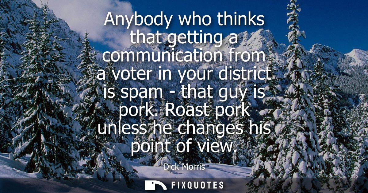 Anybody who thinks that getting a communication from a voter in your district is spam - that guy is pork. Roast pork unl