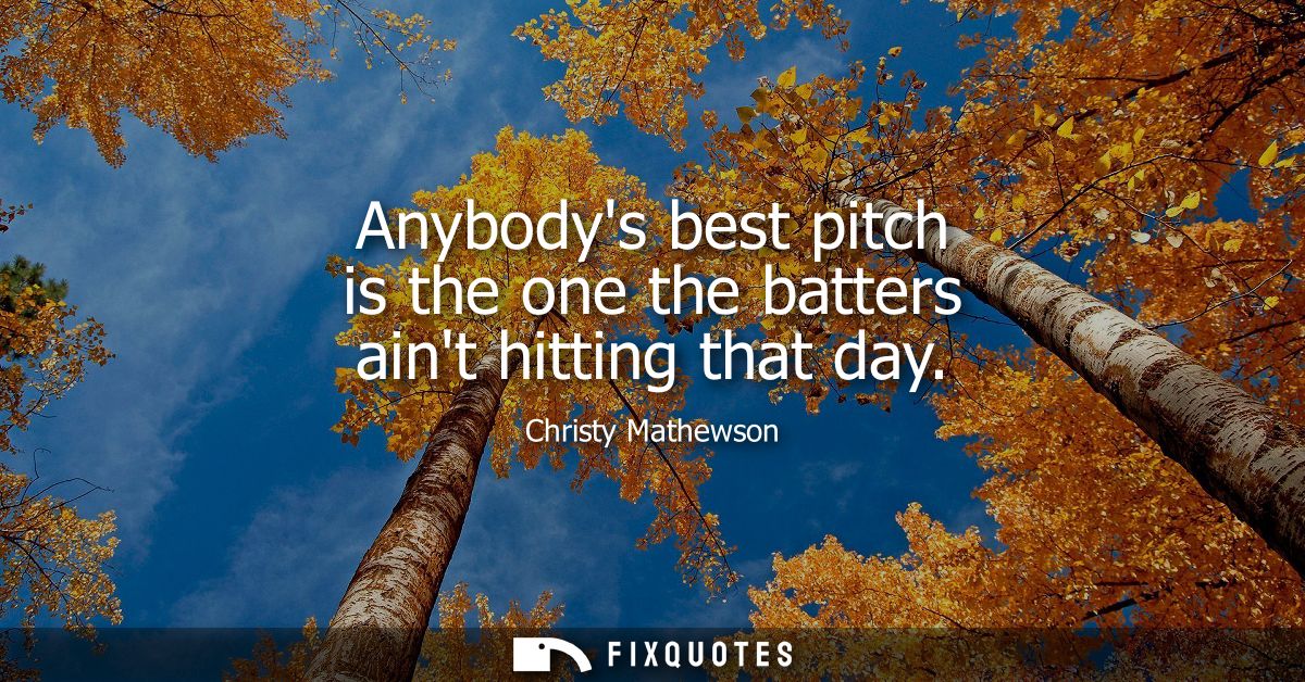 Anybodys best pitch is the one the batters aint hitting that day