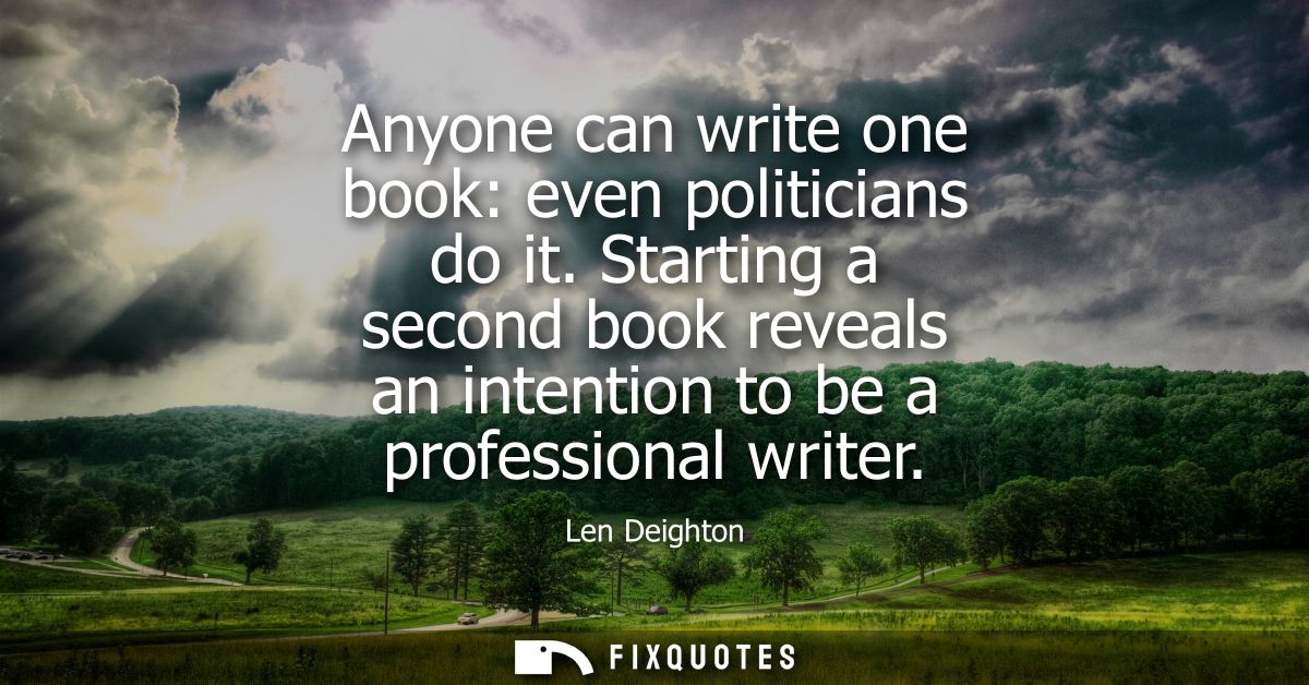 Anyone can write one book: even politicians do it. Starting a second book reveals an intention to be a professional writ