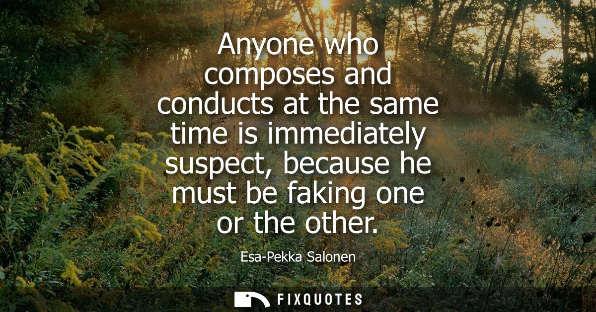 Anyone who composes and conducts at the same time is immediately suspect, because he must be faking one or the other