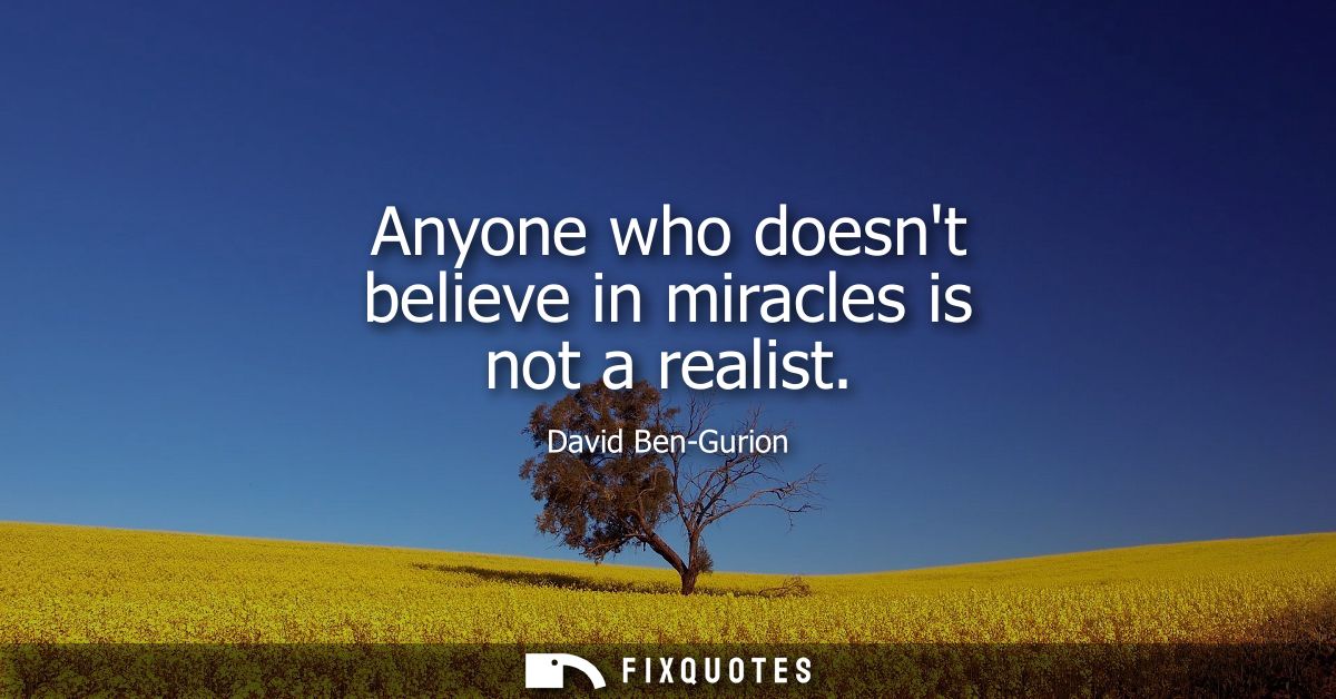 Anyone who doesnt believe in miracles is not a realist