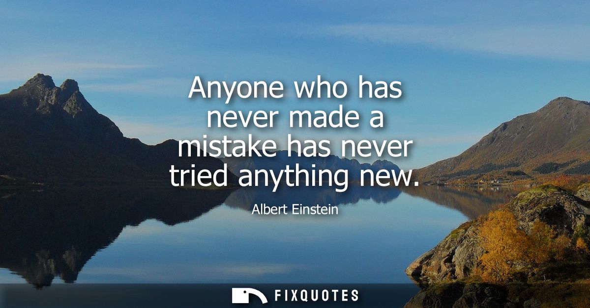Anyone who has never made a mistake has never tried anything new