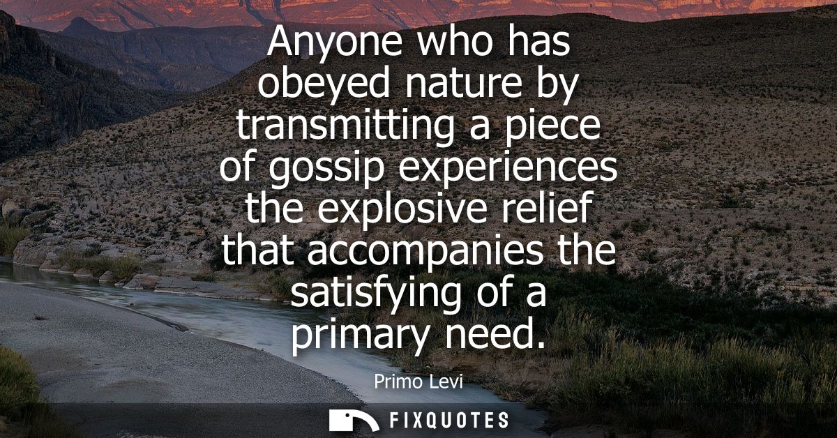 Anyone who has obeyed nature by transmitting a piece of gossip experiences the explosive relief that accompanies the sat
