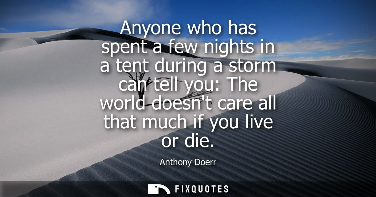 Anyone who has spent a few nights in a tent during a storm can tell you: The world doesnt care all that much if you live