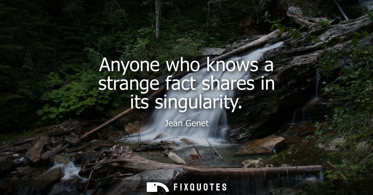 Anyone who knows a strange fact shares in its singularity