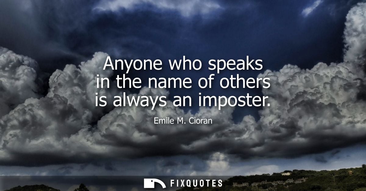 Anyone who speaks in the name of others is always an imposter