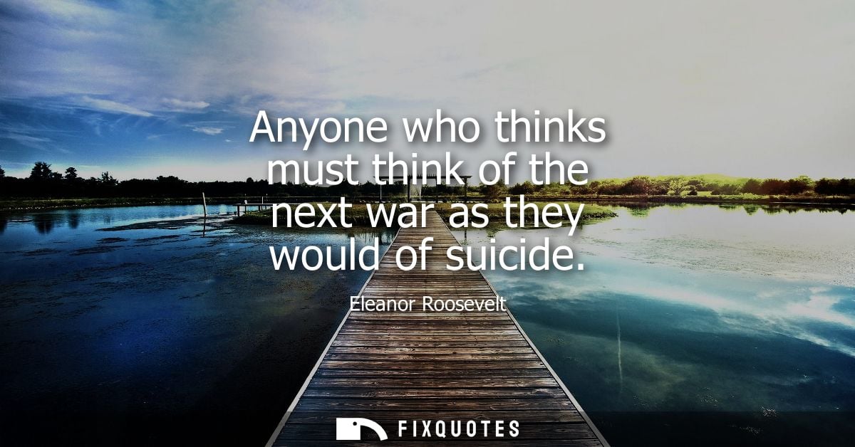 Anyone who thinks must think of the next war as they would of suicide