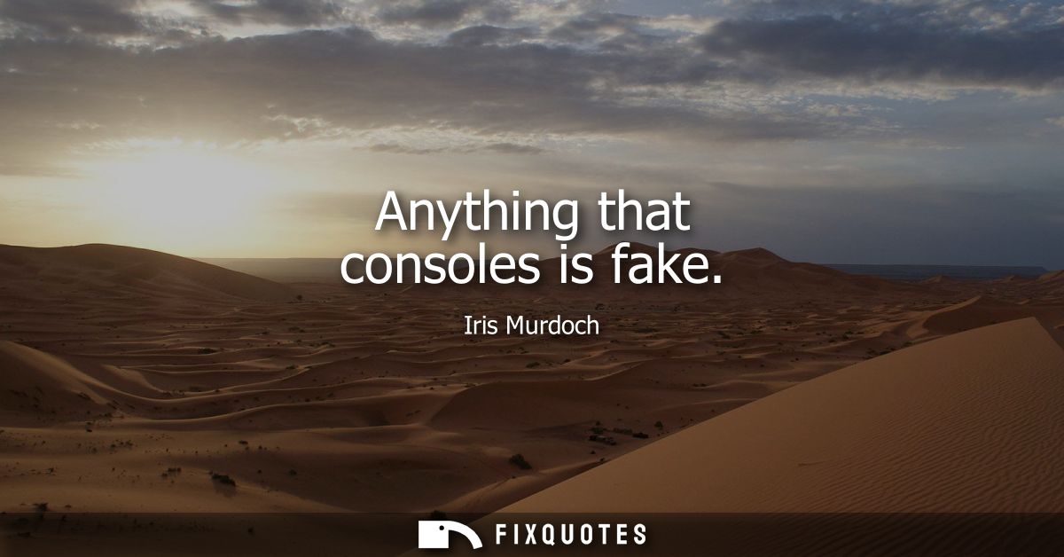 Anything that consoles is fake