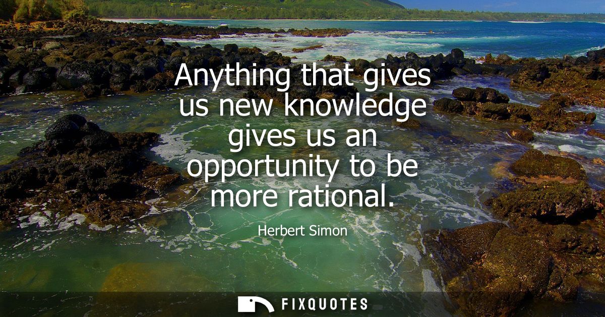 Anything that gives us new knowledge gives us an opportunity to be more rational