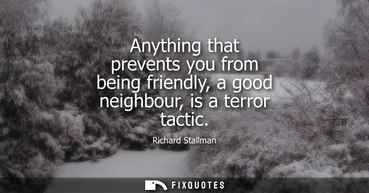 Anything that prevents you from being friendly, a good neighbour, is a terror tactic