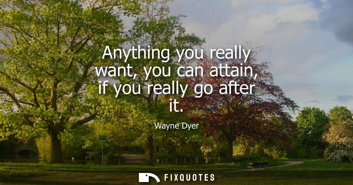Anything you really want, you can attain, if you really go after it
