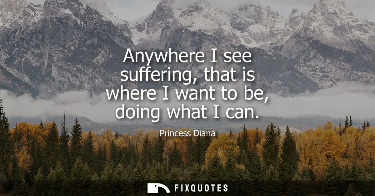 Anywhere I see suffering, that is where I want to be, doing what I can