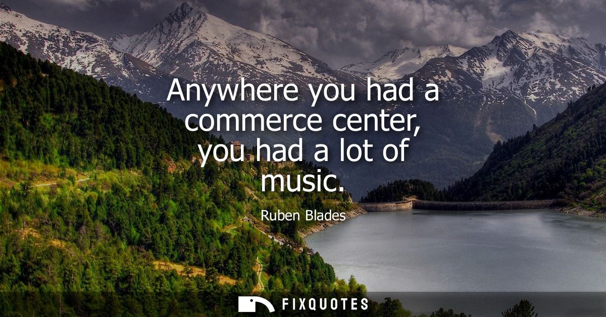 Anywhere you had a commerce center, you had a lot of music