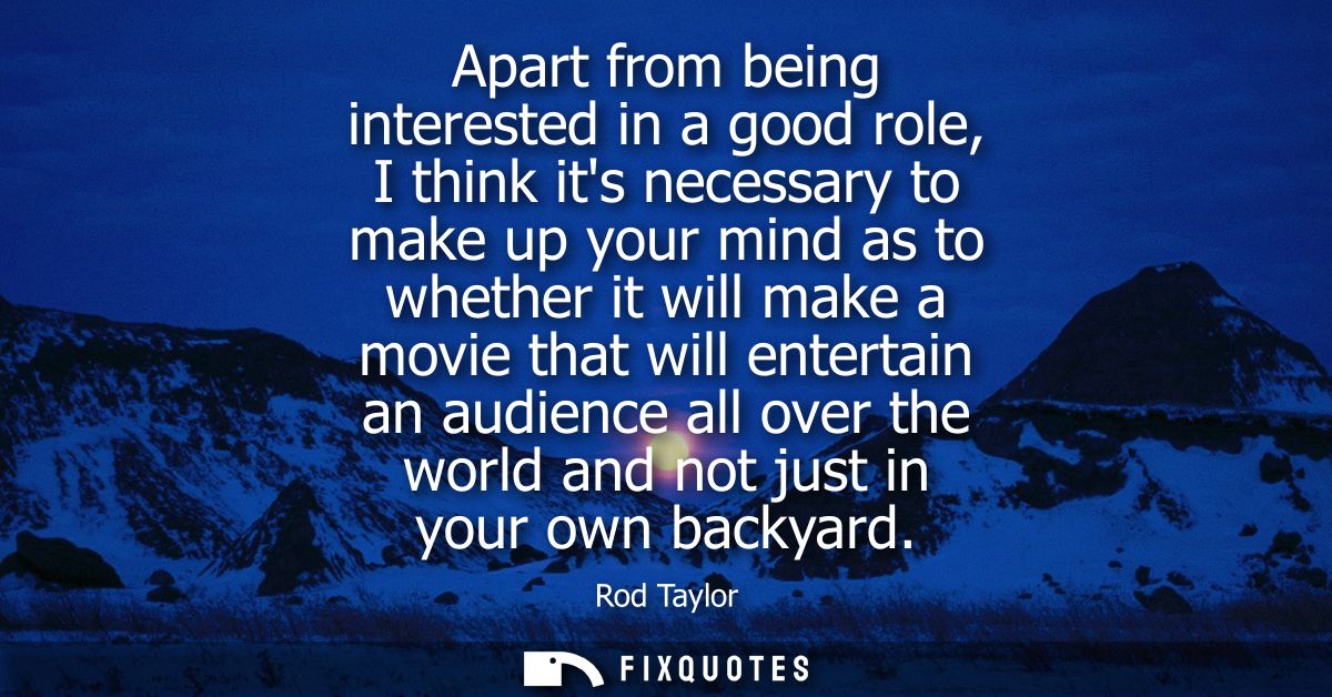 Apart from being interested in a good role, I think its necessary to make up your mind as to whether it will make a movi