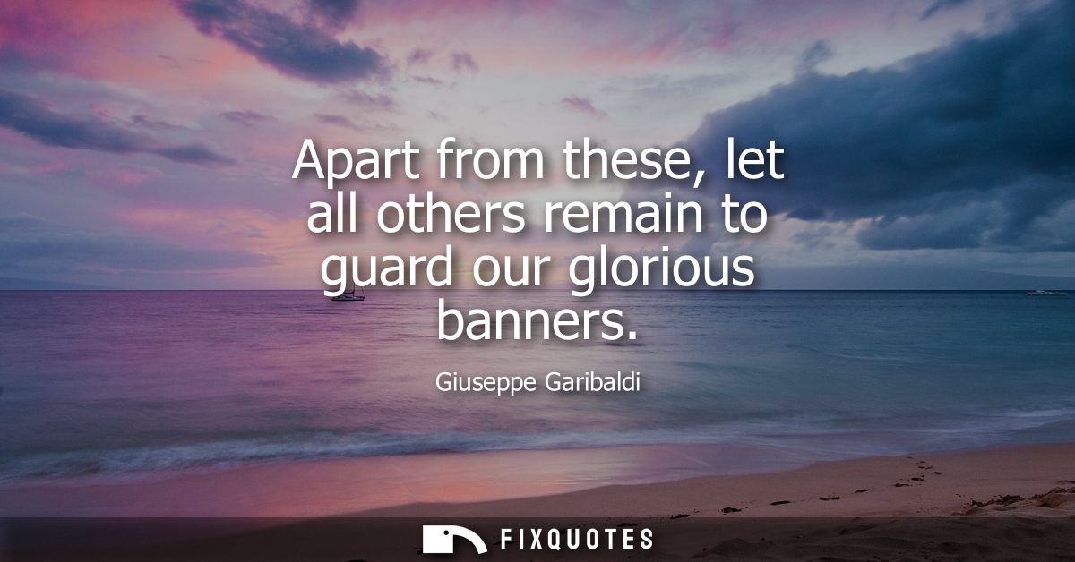 Apart from these, let all others remain to guard our glorious banners