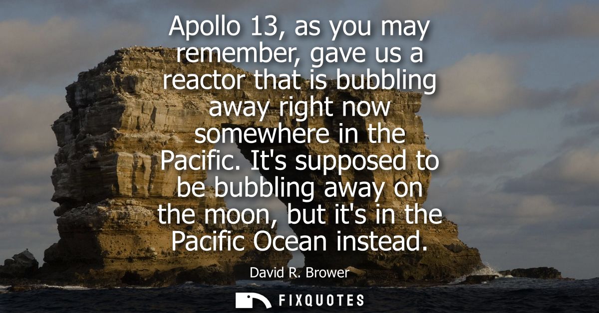 Apollo 13, as you may remember, gave us a reactor that is bubbling away right now somewhere in the Pacific.