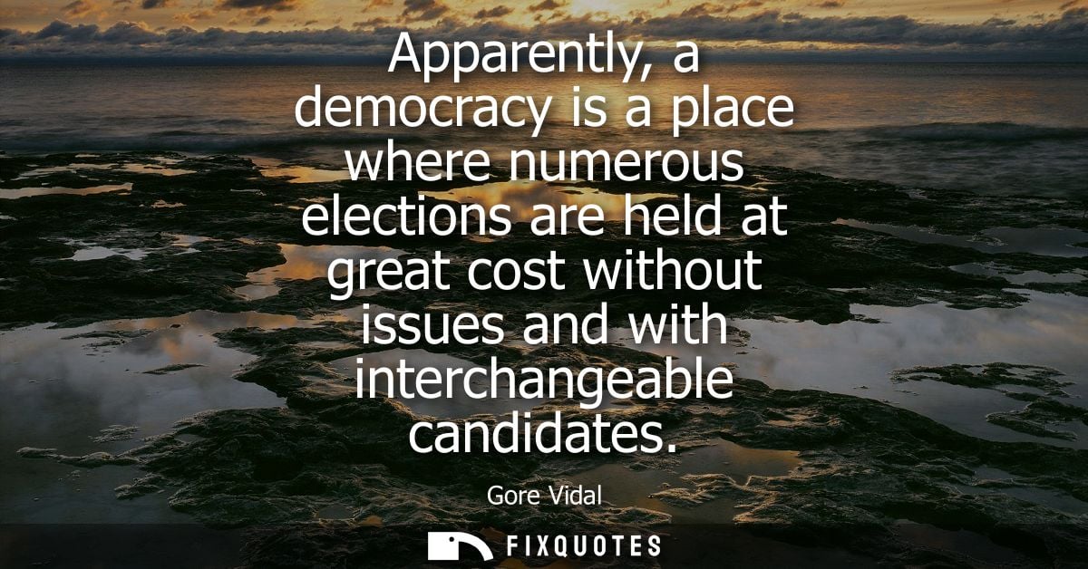 Apparently, a democracy is a place where numerous elections are held at great cost without issues and with interchangeab