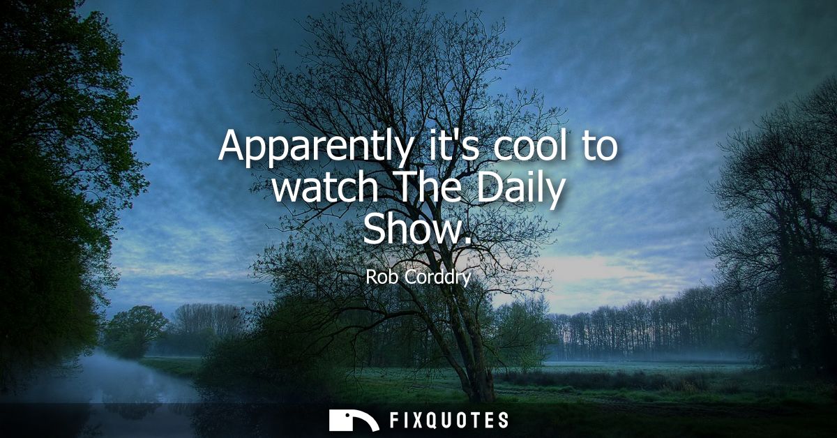 Apparently its cool to watch The Daily Show