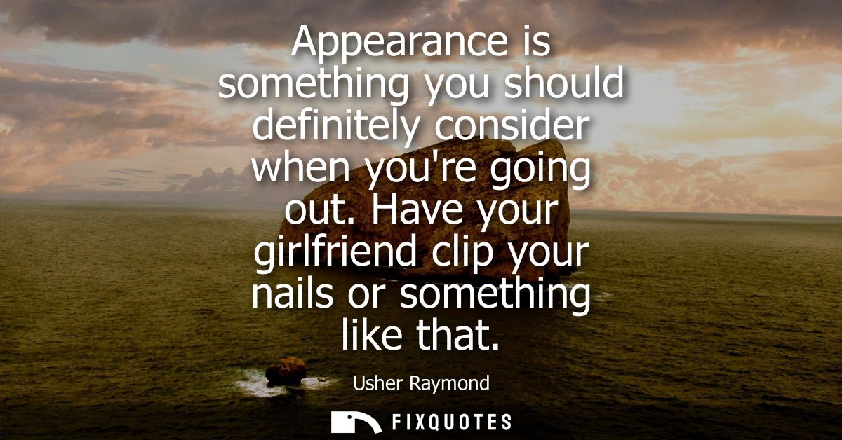 Appearance is something you should definitely consider when youre going out. Have your girlfriend clip your nails or som