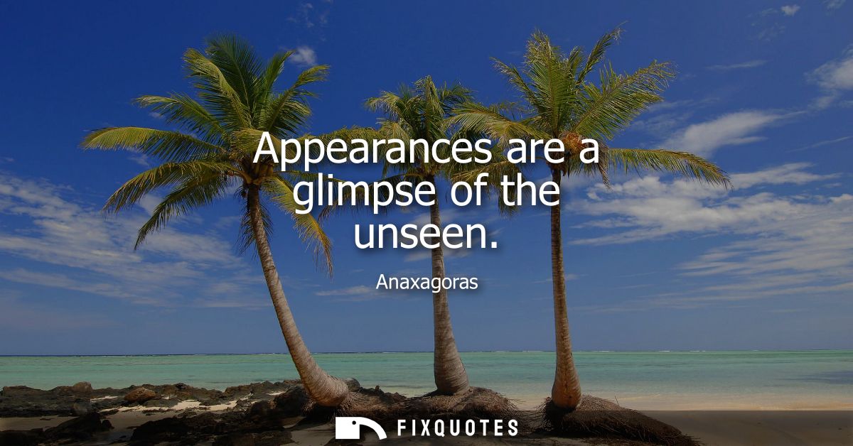 Appearances are a glimpse of the unseen