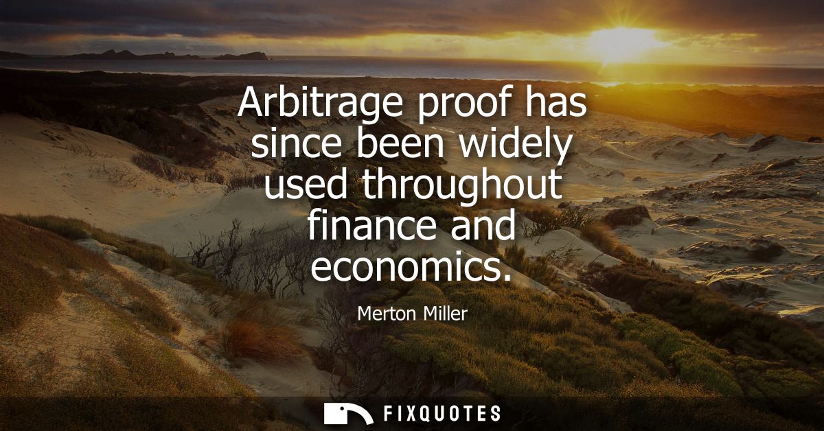Arbitrage proof has since been widely used throughout finance and economics