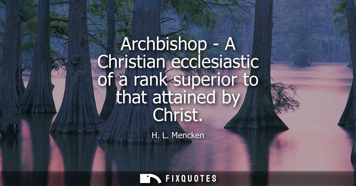 Archbishop - A Christian ecclesiastic of a rank superior to that attained by Christ