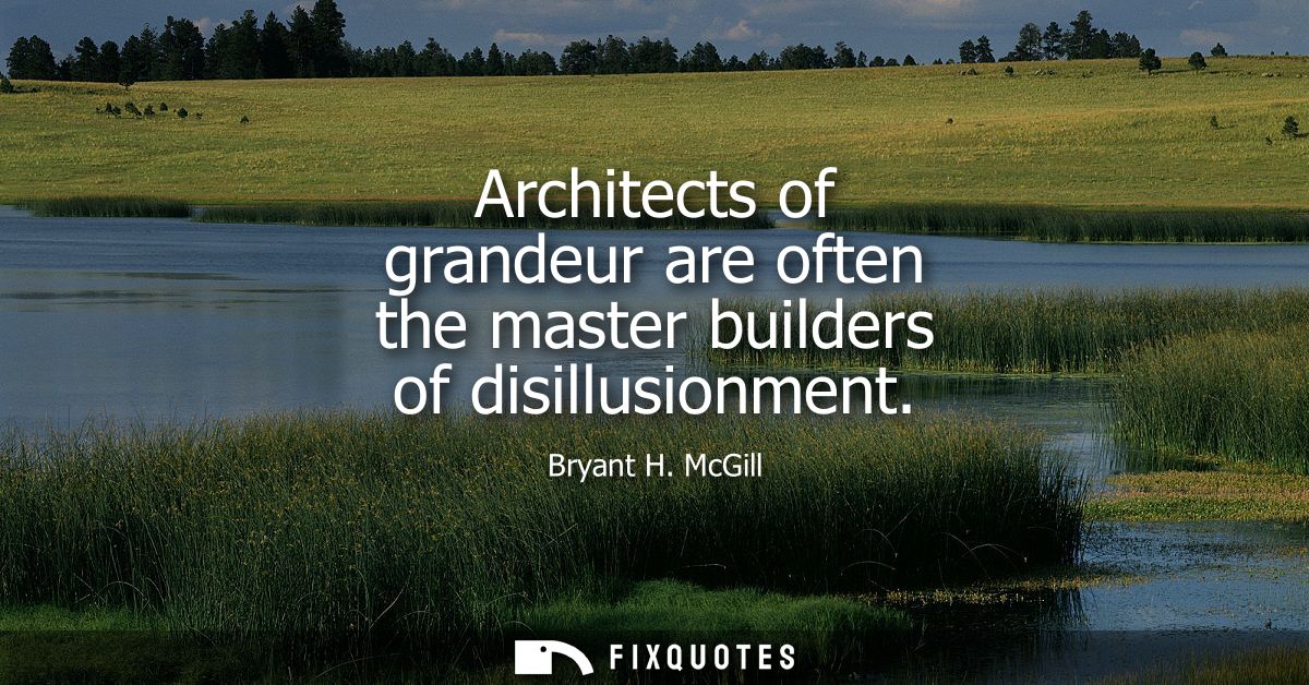 Architects of grandeur are often the master builders of disillusionment