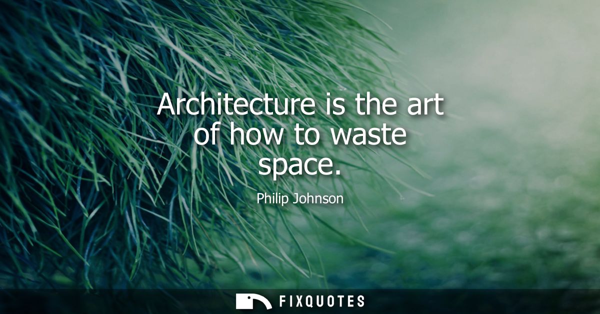 Architecture is the art of how to waste space