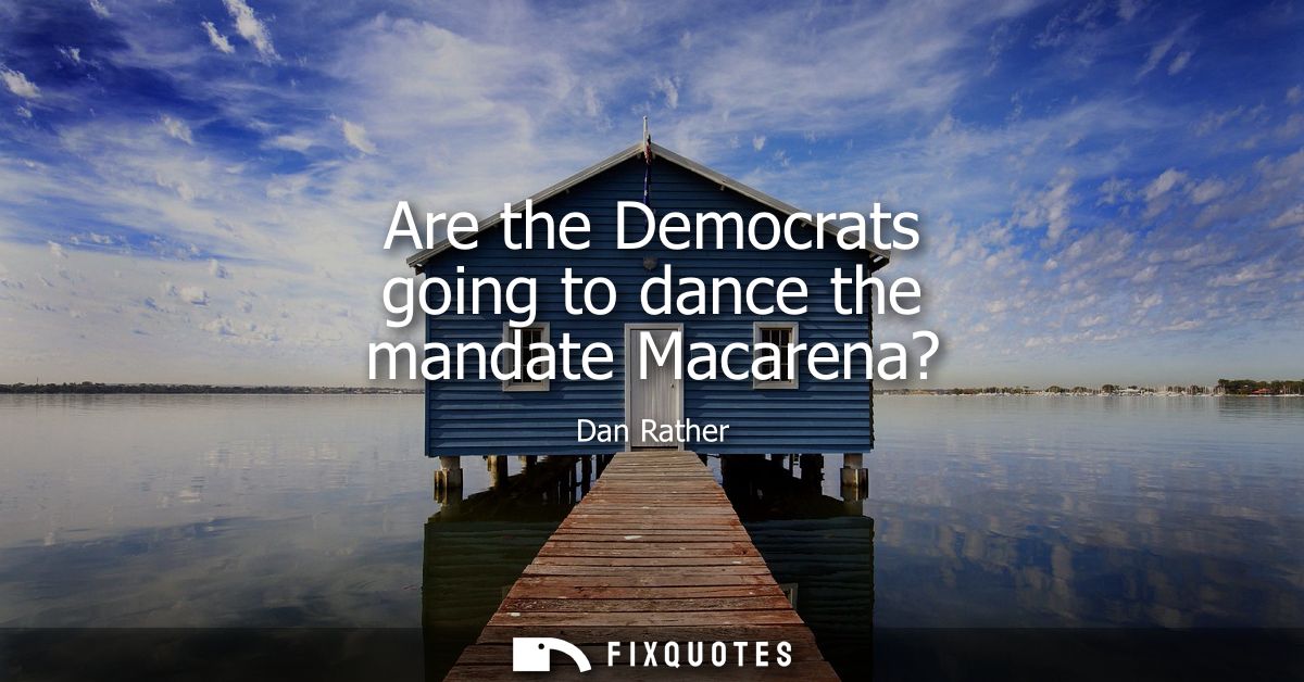 Are the Democrats going to dance the mandate Macarena?