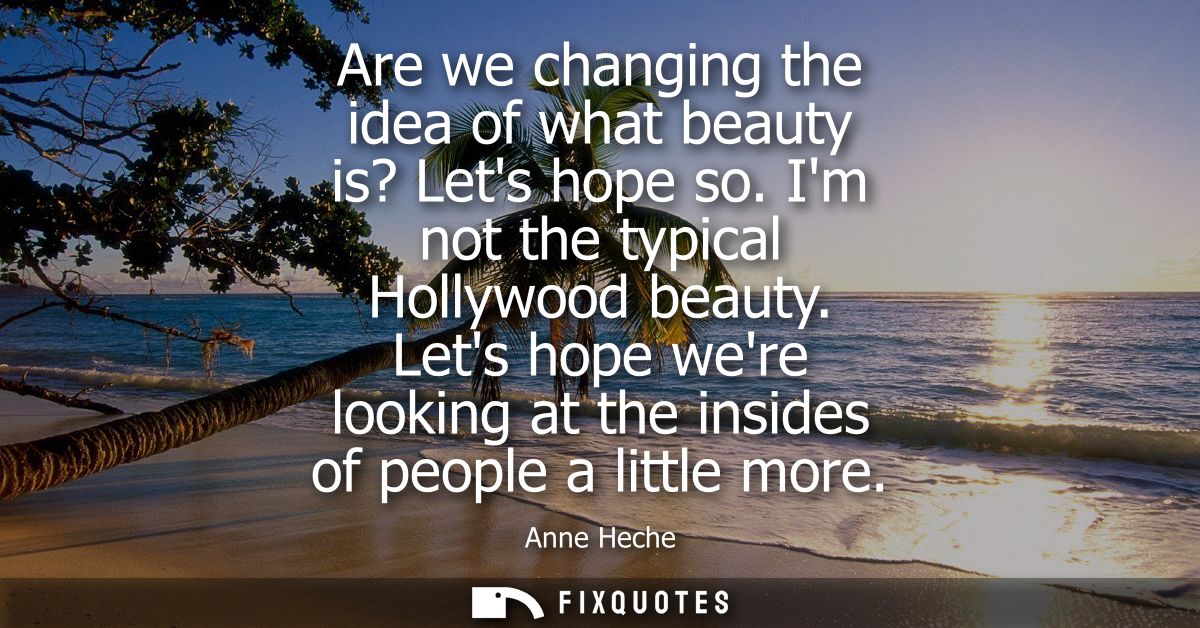 Are we changing the idea of what beauty is? Lets hope so. Im not the typical Hollywood beauty. Lets hope were looking at