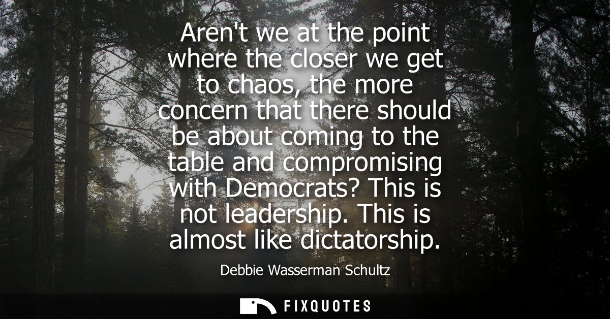 Arent we at the point where the closer we get to chaos, the more concern that there should be about coming to the table 