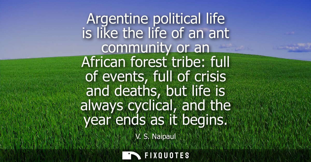 Argentine political life is like the life of an ant community or an African forest tribe: full of events, full of crisis