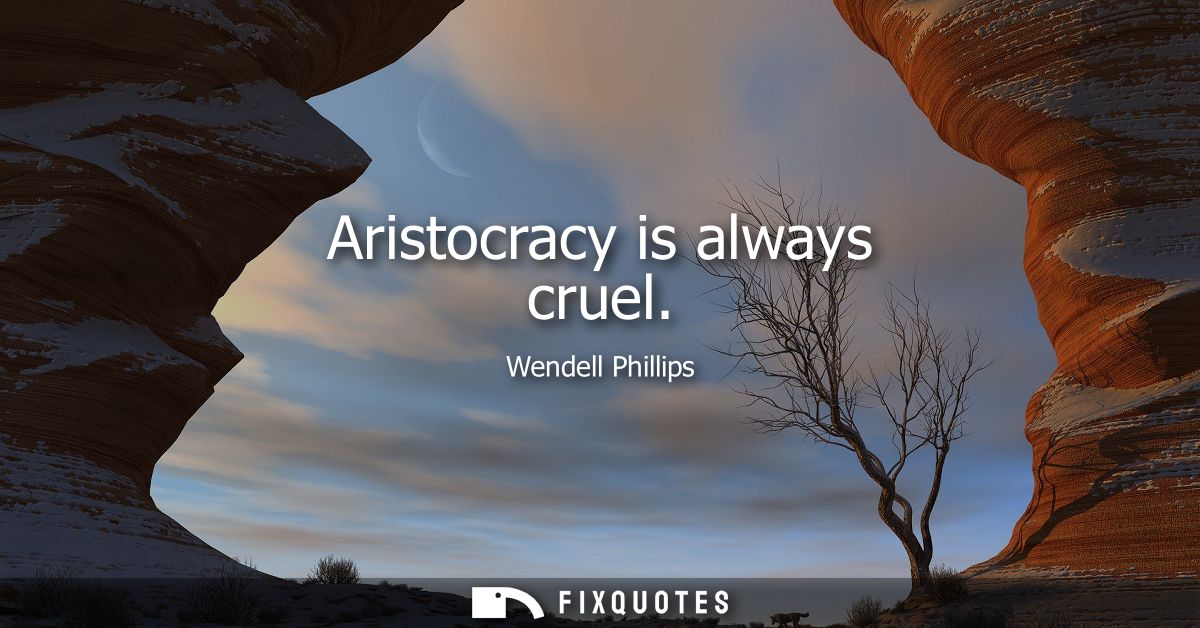 Aristocracy is always cruel