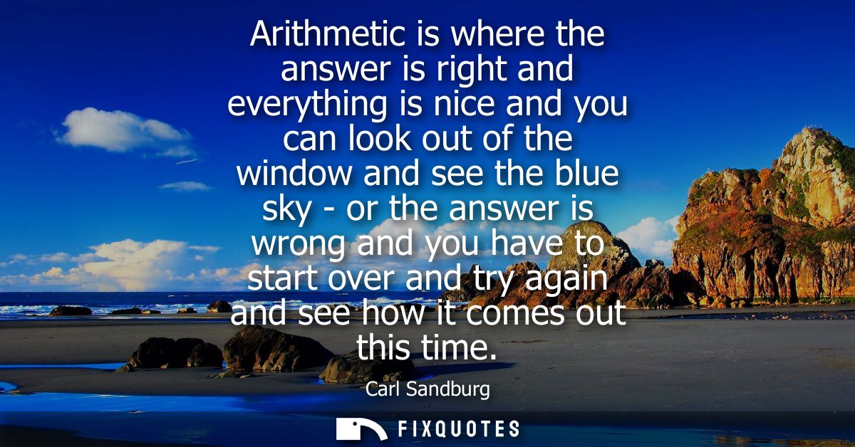 Arithmetic is where the answer is right and everything is nice and you can look out of the window and see the blue sky -