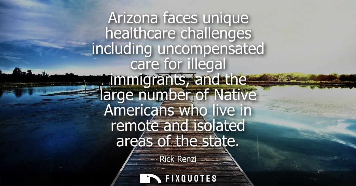 Arizona faces unique healthcare challenges including uncompensated care for illegal immigrants, and the large number of 
