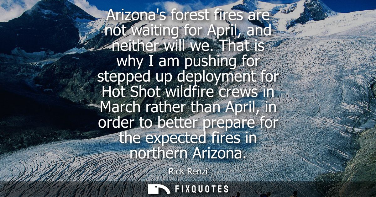 Arizonas forest fires are not waiting for April, and neither will we. That is why I am pushing for stepped up deployment