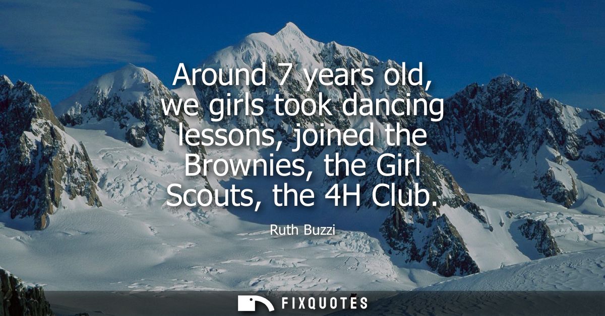 Around 7 years old, we girls took dancing lessons, joined the Brownies, the Girl Scouts, the 4H Club