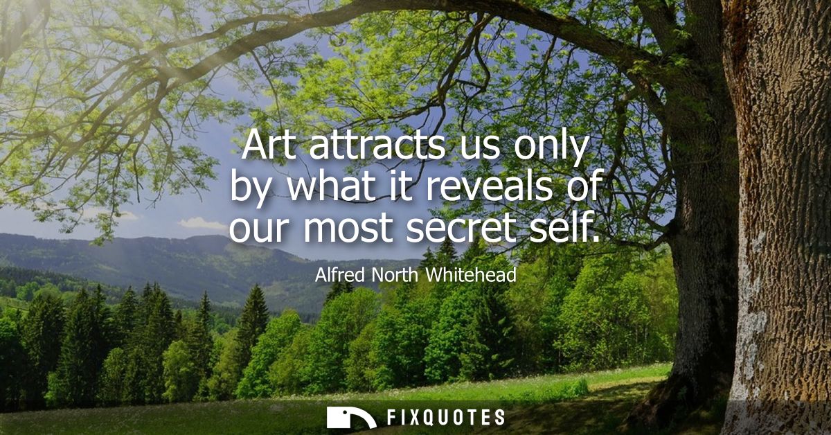 Art attracts us only by what it reveals of our most secret self